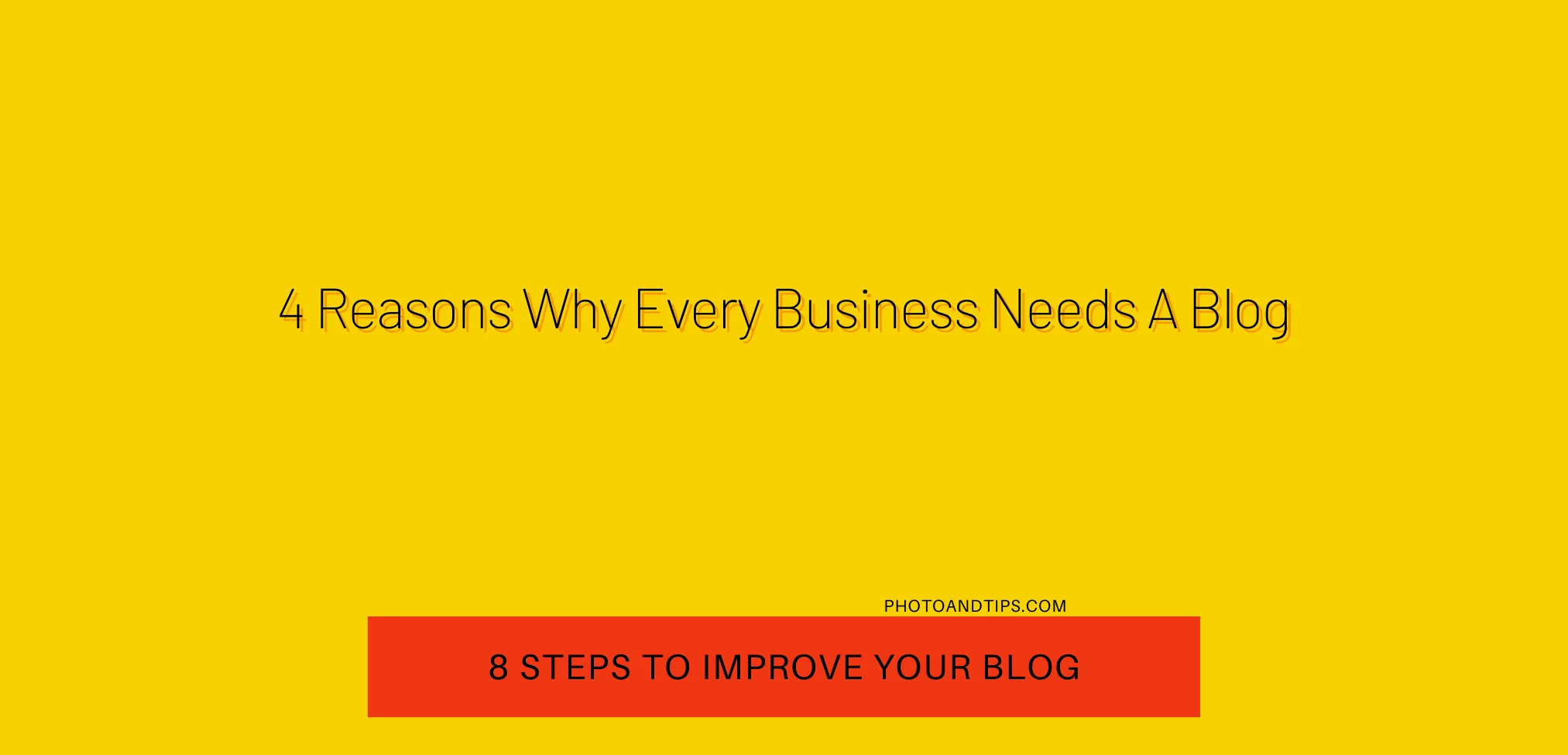 4 Reasons Why Every Business Needs A Blog - 8 Steps to Improve Your Blog